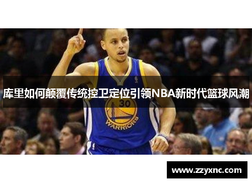 库里如何颠覆传统控卫定位引领NBA新时代篮球风潮