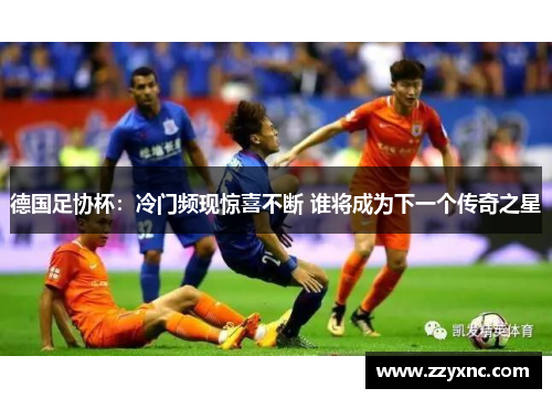 德国足协杯:冷门频现惊喜不断 谁将成为下一个传奇之星 德国足协杯:冷门频现惊喜不断 谁将成为下一个传奇之星