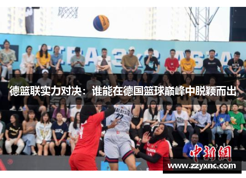 德篮联实力对决:谁能在德国篮球巅峰中脱颖而出 德篮联实力对决:谁能在德国篮球巅峰中脱颖而出