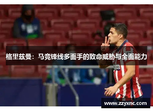 格里兹曼:马竞锋线多面手的致命威胁与全面能力 格里兹曼:马竞锋线多面手的致命威胁与全面能力