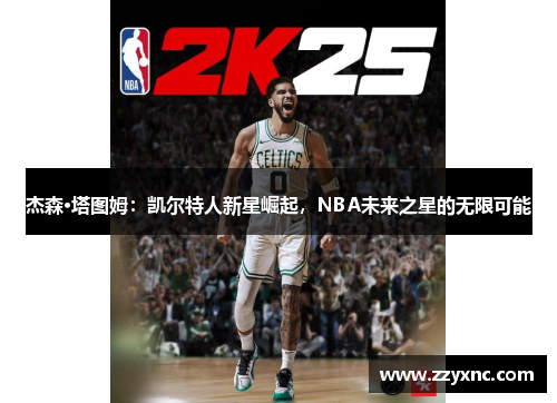 杰森·塔图姆:凯尔特人新星崛起,NBA未来之星的无限可能 杰森·塔图姆:凯尔特人新星崛起,NBA未来之星的无限可能