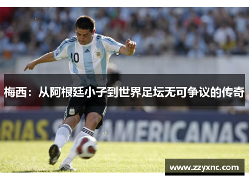 梅西:从阿根廷小子到世界足坛无可争议的传奇 梅西:从阿根廷小子到世界足坛无可争议的传奇