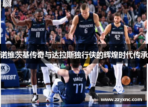 诺维茨基传奇与达拉斯独行侠的辉煌时代传承 诺维茨基传奇与达拉斯独行侠的辉煌时代传承