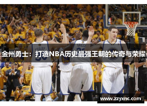 金州勇士:打造NBA历史最强王朝的传奇与荣耀 金州勇士:打造NBA历史最强王朝的传奇与荣耀