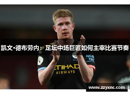 凯文·德布劳内:足坛中场巨匠如何主宰比赛节奏 凯文·德布劳内:足坛中场巨匠如何主宰比赛节奏