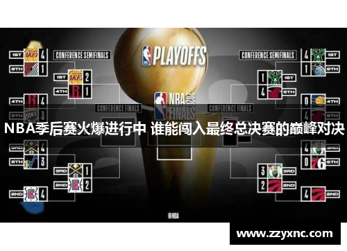 NBA季后赛火爆进行中 谁能闯入最终总决赛的巅峰对决 NBA季后赛火爆进行中 谁能闯入最终总决赛的巅峰对决