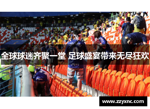 全球球迷齐聚一堂 足球盛宴带来无尽狂欢 全球球迷齐聚一堂 足球盛宴带来无尽狂欢