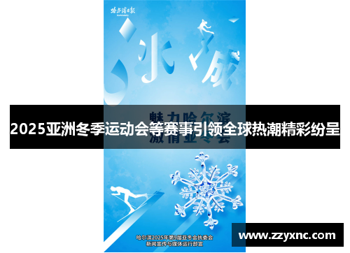 2025亚洲冬季运动会等赛事引领全球热潮精彩纷呈 2025亚洲冬季运动会等赛事引领全球热潮精彩纷呈