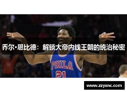 乔尔·恩比德:解锁大帝内线王朝的统治秘密 乔尔·恩比德:解锁大帝内线王朝的统治秘密