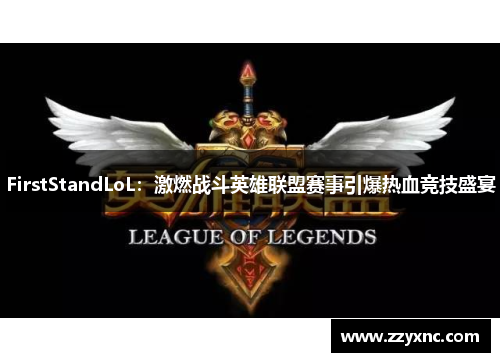 FirstStandLoL:激燃战斗英雄联盟赛事引爆热血竞技盛宴 FirstStandLoL:激燃战斗英雄联盟赛事引爆热血竞技盛宴