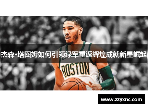 杰森·塔图姆如何引领绿军重返辉煌成就新星崛起 杰森·塔图姆如何引领绿军重返辉煌成就新星崛起