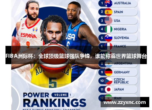 FIBA洲际杯:全球顶级篮球强队争锋,谁能称霸世界篮球舞台 FIBA洲际杯:全球顶级篮球强队争锋,谁能称霸世界篮球舞台