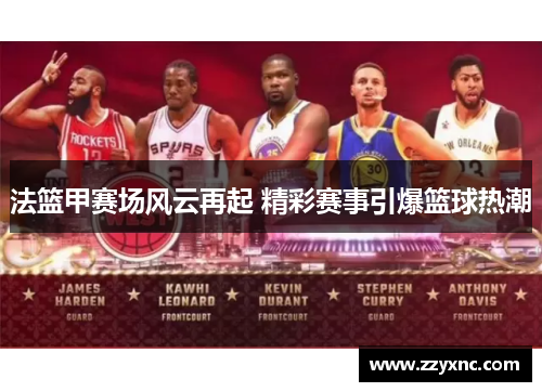 法篮甲赛场风云再起 精彩赛事引爆篮球热潮 法篮甲赛场风云再起 精彩赛事引爆篮球热潮