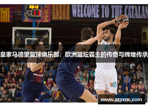 皇家马德里篮球俱乐部:欧洲篮坛霸主的传奇与辉煌传承 皇家马德里篮球俱乐部:欧洲篮坛霸主的传奇与辉煌传承