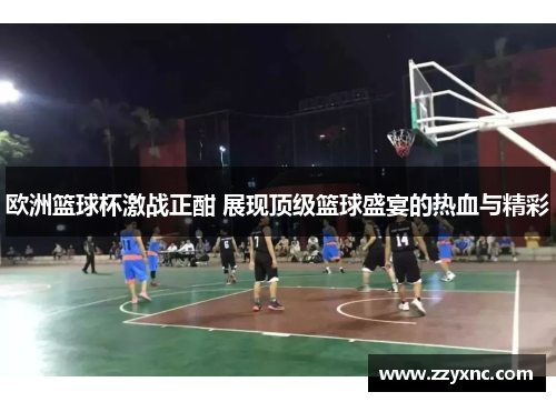 欧洲篮球杯激战正酣 展现顶级篮球盛宴的热血与精彩 欧洲篮球杯激战正酣 展现顶级篮球盛宴的热血与精彩