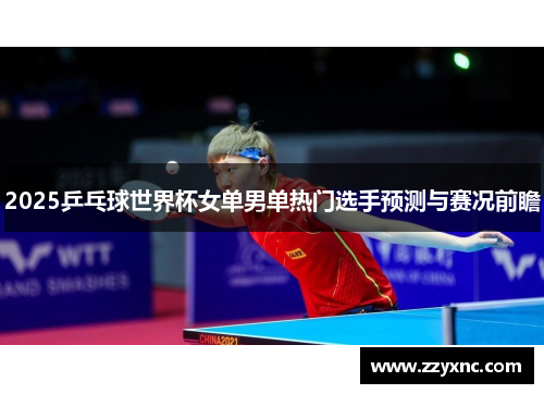 2025乒乓球世界杯女单男单热门选手预测与赛况前瞻 2025乒乓球世界杯女单男单热门选手预测与赛况前瞻