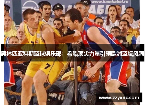 奥林匹亚科斯篮球俱乐部:希腊顶尖力量引领欧洲篮坛风潮 奥林匹亚科斯篮球俱乐部:希腊顶尖力量引领欧洲篮坛风潮