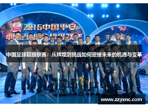 中国足球超级联赛:从辉煌到挑战如何迎接未来的机遇与变革 中国足球超级联赛:从辉煌到挑战如何迎接未来的机遇与变革