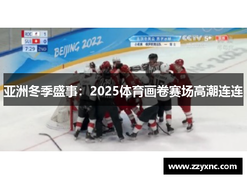 亚洲冬季盛事:2025体育画卷赛场高潮连连 亚洲冬季盛事:2025体育画卷赛场高潮连连