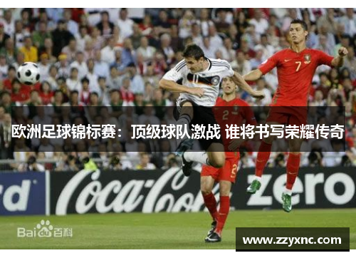 欧洲足球锦标赛:顶级球队激战 谁将书写荣耀传奇 欧洲足球锦标赛:顶级球队激战 谁将书写荣耀传奇