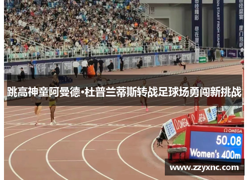 跳高神童阿曼德·杜普兰蒂斯转战足球场勇闯新挑战 跳高神童阿曼德·杜普兰蒂斯转战足球场勇闯新挑战