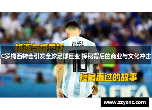 C罗梅西转会引发全球足球巨变 探秘背后的商业与文化冲击 C罗梅西转会引发全球足球巨变 探秘背后的商业与文化冲击