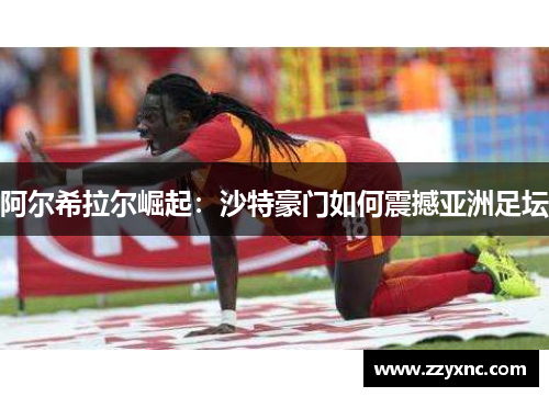 阿尔希拉尔崛起:沙特豪门如何震撼亚洲足坛 阿尔希拉尔崛起:沙特豪门如何震撼亚洲足坛