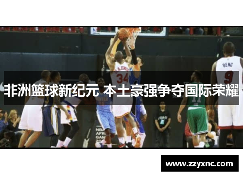 非洲篮球新纪元 本土豪强争夺国际荣耀 非洲篮球新纪元 本土豪强争夺国际荣耀