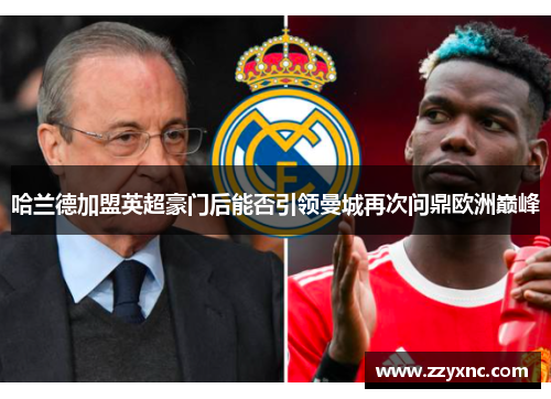 哈兰德加盟英超豪门后能否引领曼城再次问鼎欧洲巅峰 哈兰德加盟英超豪门后能否引领曼城再次问鼎欧洲巅峰