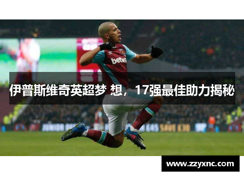 伊普斯维奇英超梦 想,17强最佳助力揭秘 伊普斯维奇英超梦 想,17强最佳助力揭秘