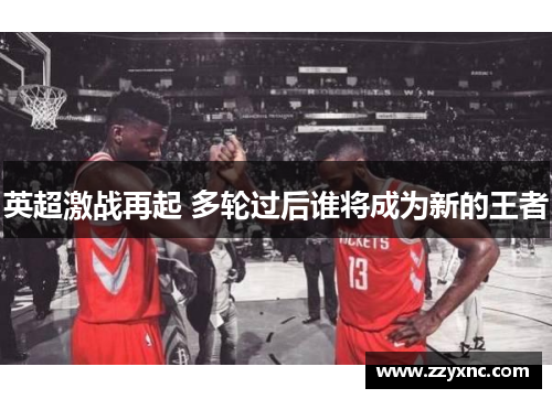 英超激战再起 多轮过后谁将成为新的王者 英超激战再起 多轮过后谁将成为新的王者