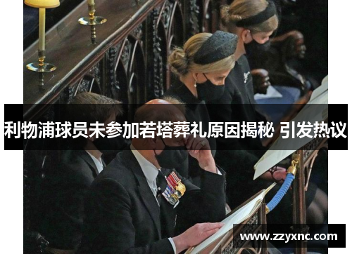 利物浦球员未参加若塔葬礼原因揭秘 引发热议 利物浦球员未参加若塔葬礼原因揭秘 引发热议