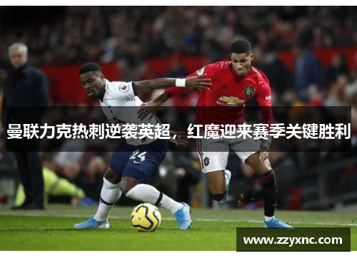 曼联力克热刺逆袭英超,红魔迎来赛季关键胜利 曼联力克热刺逆袭英超,红魔迎来赛季关键胜利