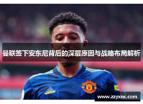 曼联签下安东尼背后的深层原因与战略布局解析 曼联签下安东尼背后的深层原因与战略布局解析