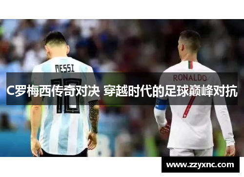 C罗梅西传奇对决 穿越时代的足球巅峰对抗 C罗梅西传奇对决 穿越时代的足球巅峰对抗