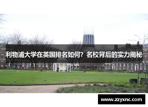 利物浦大学在英国排名如何?名校背后的实力揭秘 利物浦大学在英国排名如何?名校背后的实力揭秘