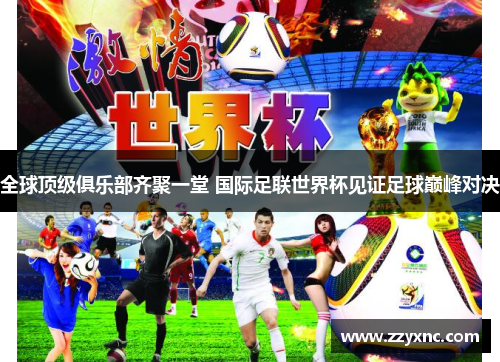 全球顶级俱乐部齐聚一堂 国际足联世界杯见证足球巅峰对决 全球顶级俱乐部齐聚一堂 国际足联世界杯见证足球巅峰对决