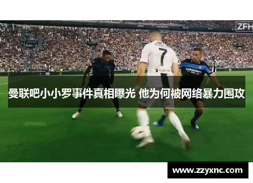 曼联吧小小罗事件真相曝光 他为何被网络暴力围攻 曼联吧小小罗事件真相曝光 他为何被网络暴力围攻
