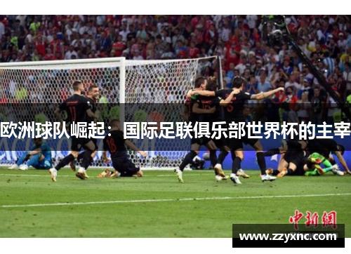 欧洲球队崛起:国际足联俱乐部世界杯的主宰