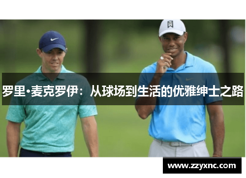 罗里·麦克罗伊:从球场到生活的优雅绅士之路